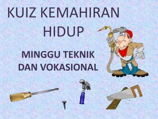 KUIZ KEMAHIRAN
HIDUP
MINGGU TEKNIK
DAN VOKASIONAL
 