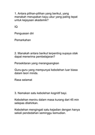 1. Antara pilihan-pilihan yang berikut, yang
manakah merupakan kayu ukur yang paling tepat
untuk kejayaan akademik?
IQ
Pen...