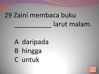 29 Zaini membaca buku
   __________ larut malam.

  A daripada
  B hingga
  C untuk
 