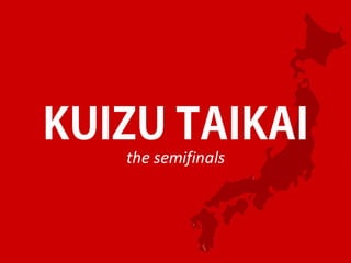 KUIZU TAIKAI
the	semifinals
 