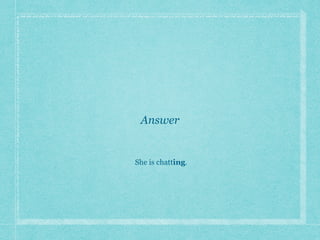 Answer
She is chatting.
 