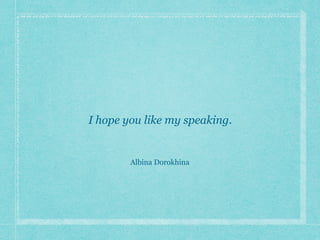 I hope you like my speaking.
Albina Dorokhina
 