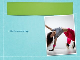 She loves dancing.
 