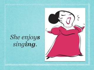 She enjoys
singing.
 