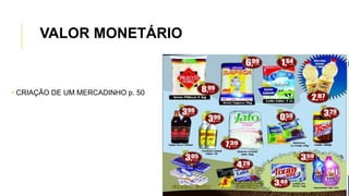 • CRIAÇÃO DE UM MERCADINHO p. 50
VALOR MONETÁRIO
 