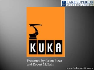 Presented by: Jason Pizza
and Robert McBain
www. kuka-robotics.com
 