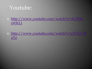 ? http://www.youtube.com/watch?v=AC9D6-
sWKLI
? http://www.youtube.com/watch?v=yFi7UL70
zTo
Youtube:
 