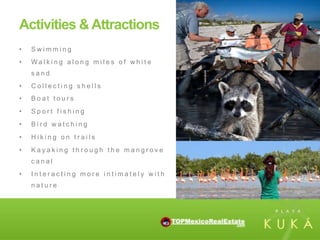 Activities & Attractions
•    Swimming
•    Walking along miles of white
     sand
•    Collecting shells
•    Boat tours
•    Sport fishing
•    Bird watching
•    Hiking on trails
•    Kayaking through the mangrove
     canal
•    Interacting more intimately with
     nature
 