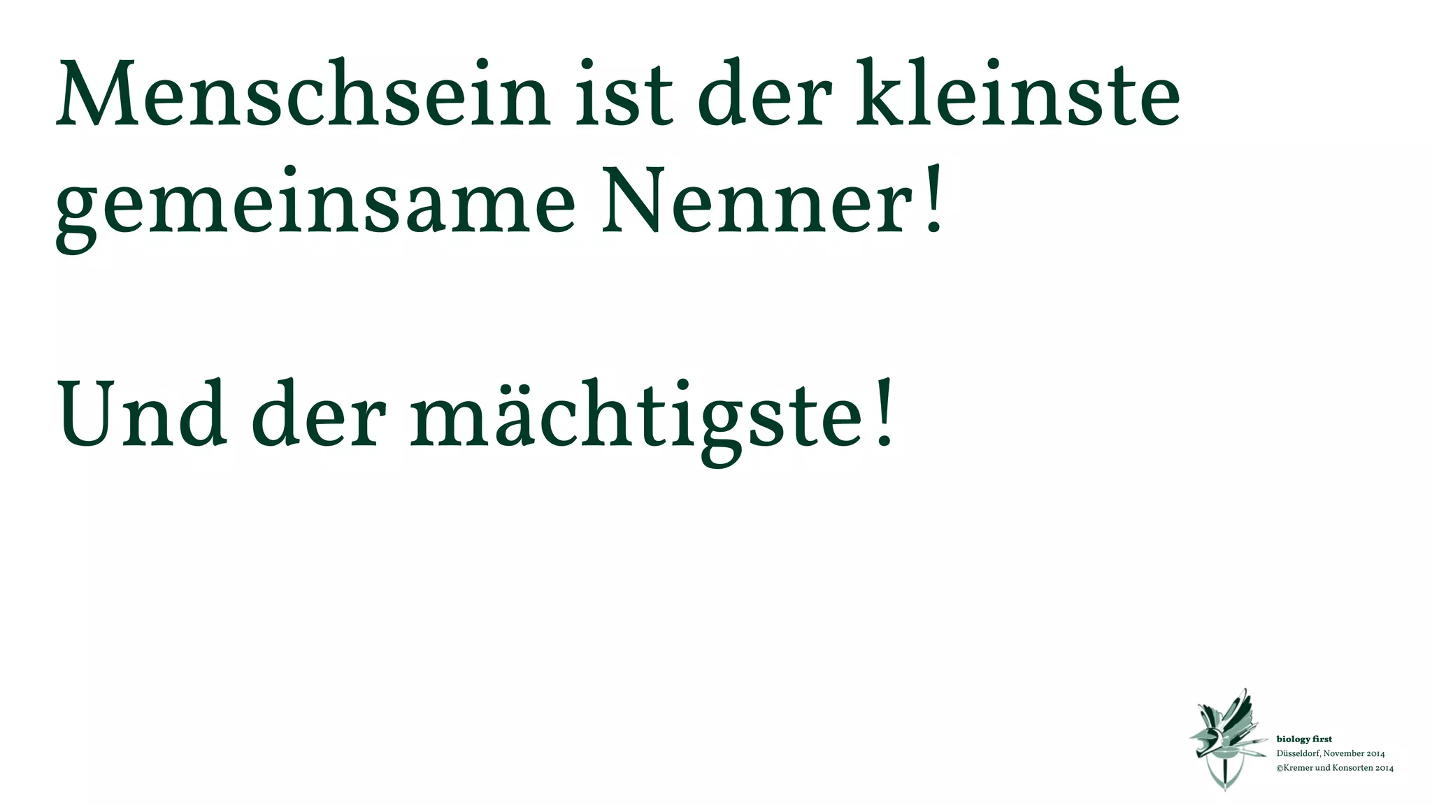 biology first 
Düsseldorf, November 2014 
©Kremer und Konsorten 2014 
Mit „biology first“ lassen sich alle 
Marketingthemen, wie z.B. Naming, 
Design, Kommunikation, Preis und 
Vertrieb biologisch sicher verankern 
und managen! 
 