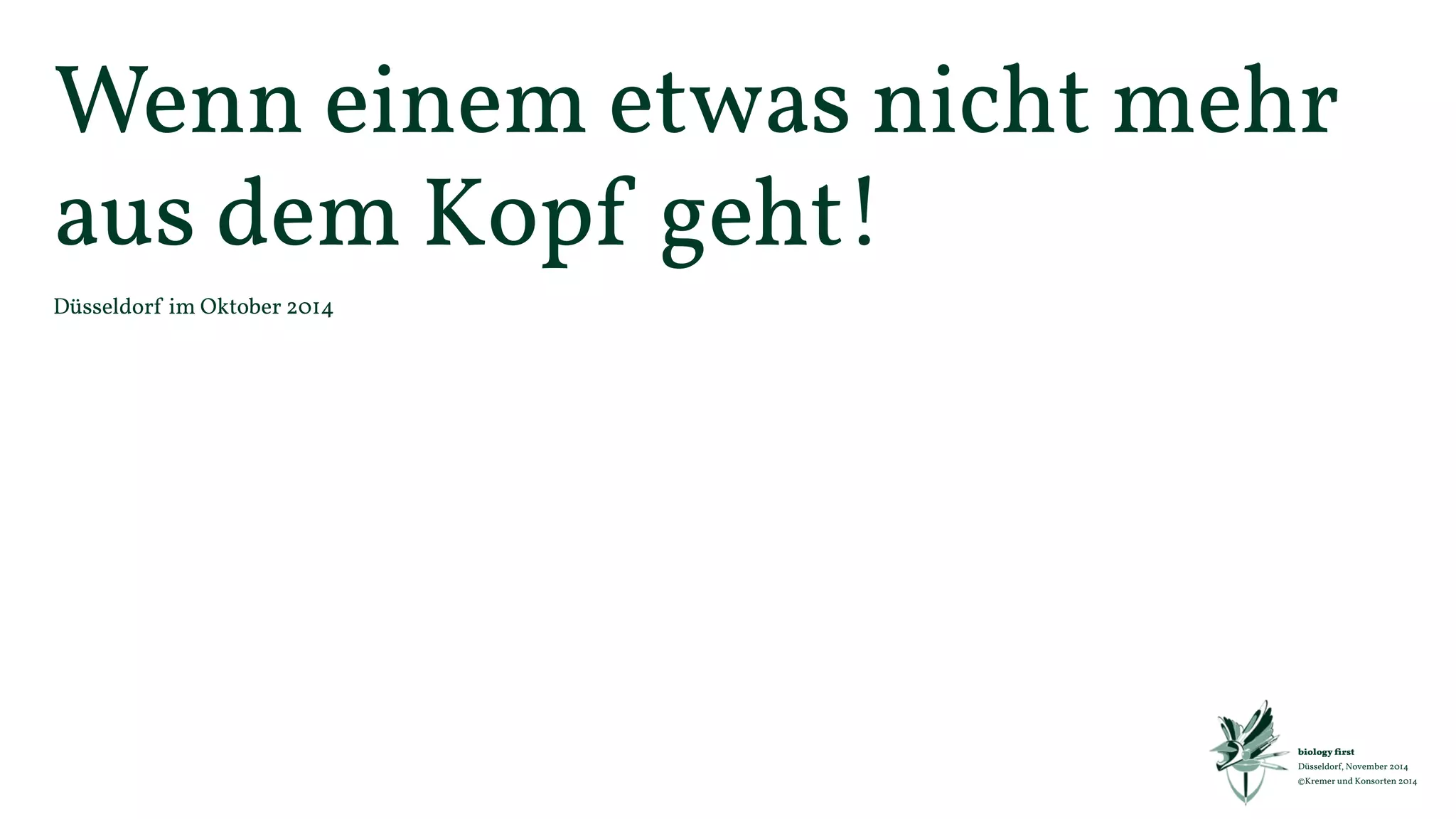 Wenn einem etwas nicht mehr 
aus dem Kopf geht! 
Düsseldorf im Oktober 2014 
biology first 
Düsseldorf, November 2014 
©Kremer und Konsorten 2014 
 