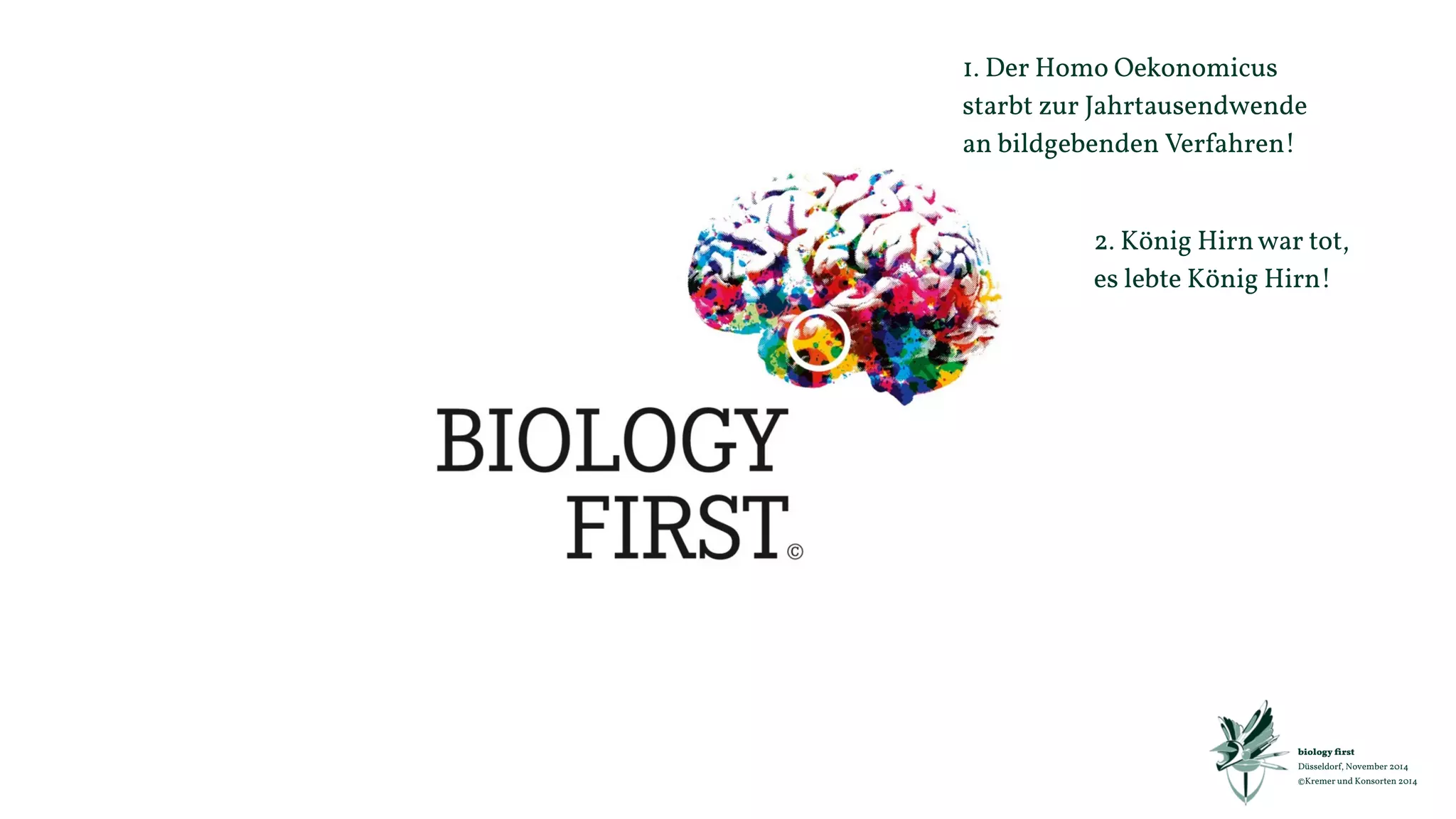 biology first 
Düsseldorf, November 2014 
©Kremer und Konsorten 2014 
Niemand kommt als 
Kunde auf die Welt 
und braucht dann viele Jahre, 
um Mensch zu werden. 
Die lieben wir, die Unmögliches begehren. 
Düsseldorf, 31. Oktober 2012 
©Kremer und Konsorten 2012 
 