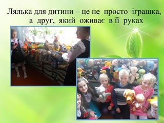 Лялька для дитини – це не просто іграшка,
а друг, який оживає в її руках
 