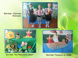Вистава “На пташиному дворі” Вистава “Подорож до моря”
Вистава «Пригоди
Кізоньки»
 
