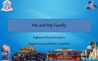 Me andMy Family
Ingkarat Khunchompoo
SuanboonyopathumLamphun
 