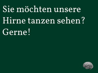 Kurz und gut!
©Kremer und Konsorten 2013
Sie möchten unsere
Hirne tanzen sehen?
Gerne!
 