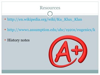 Resources http://en.wikipedia.org/wiki/Ku_Klux_Klan http://www1.assumption.edu/ahc/1920s/eugenics/klan.html History notes 