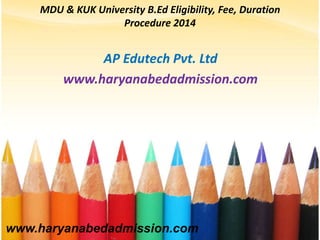 MDU & KUK University B.Ed Eligibility, Fee, Duration
Procedure 2014
AP Edutech Pvt. Ltd
www.haryanabedadmission.com
www.haryanabedadmission.com
 