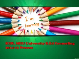 KUK, MDU University B.Ed Counseling
2014-15 Process
 