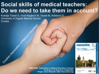 Social skills of medical teachers: Do we need to take them in account? ,[object Object],[object Object],[object Object],Croatian Association of Medical Education AMEE 2008 - Association for Medical Education in Europe Conference,   30 August to 3 September Prague, Czech Republic (http://www.amee.org) 