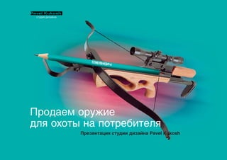 Продаем оружие
для охоты на потребителя
         Презентация студии дизайна Pavel Kukosh
 
