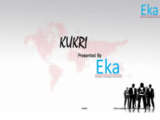 © Eka Academy Pvt Ltd. www.ekaacademy.inKUKRI
KUKRI
Presented By
 