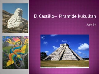 El Castillo— Piramide kukulkan
                         Judy Shi
 