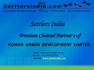 Settlers India 
Premium Channel Partner s of 
KUMAR URBAN DEVELOPMENT LIMITED 
Email - settlersindia@gmail.com 
Mobile - +91-9990065550 
Website - www.settlersindia.com 
 