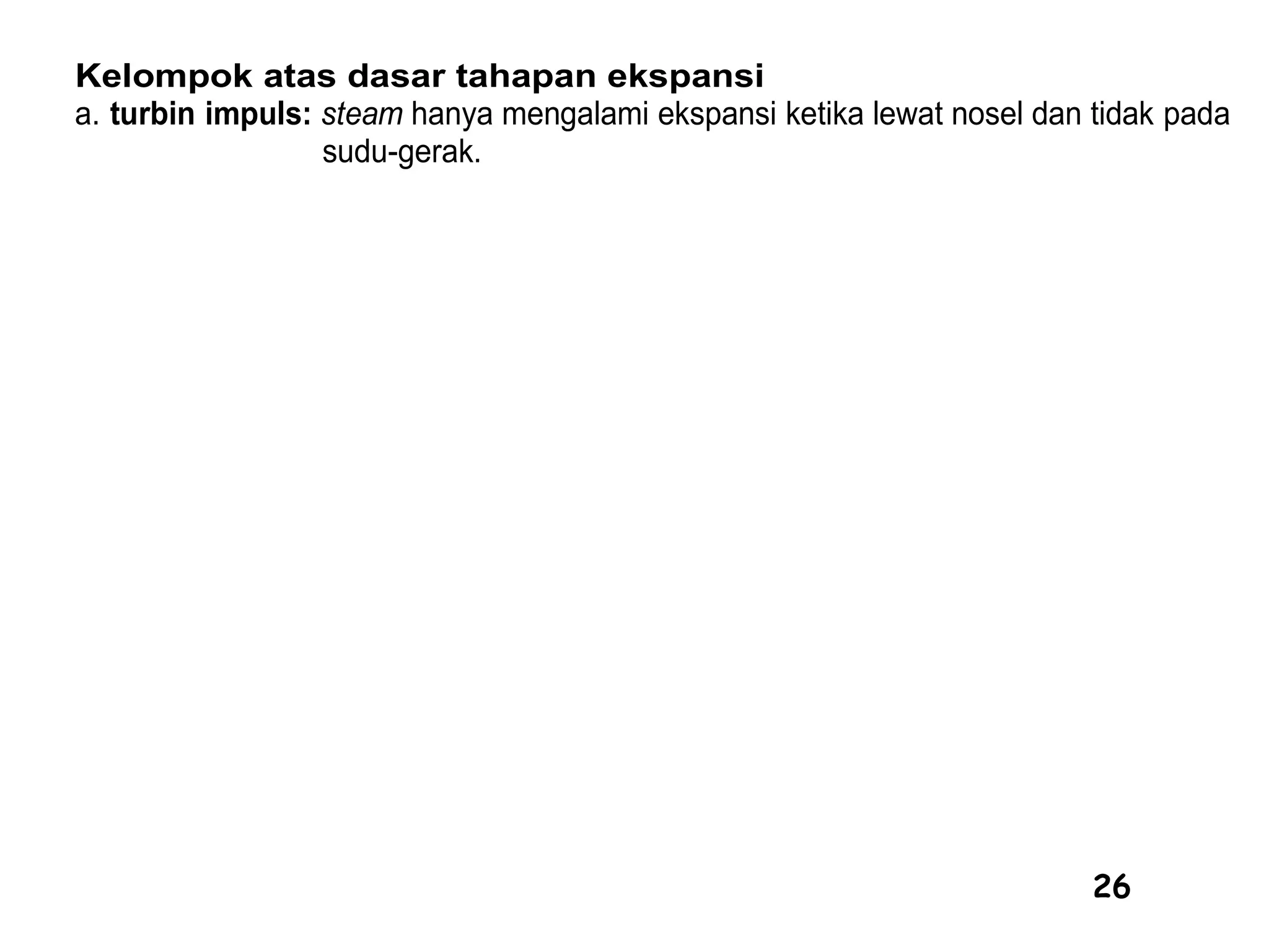 26
Kelompok atas dasar tahapan ekspansi
a. turbin impuls: steam hanya mengalami ekspansi ketika lewat nosel dan tidak pada
sudu-gerak.
 