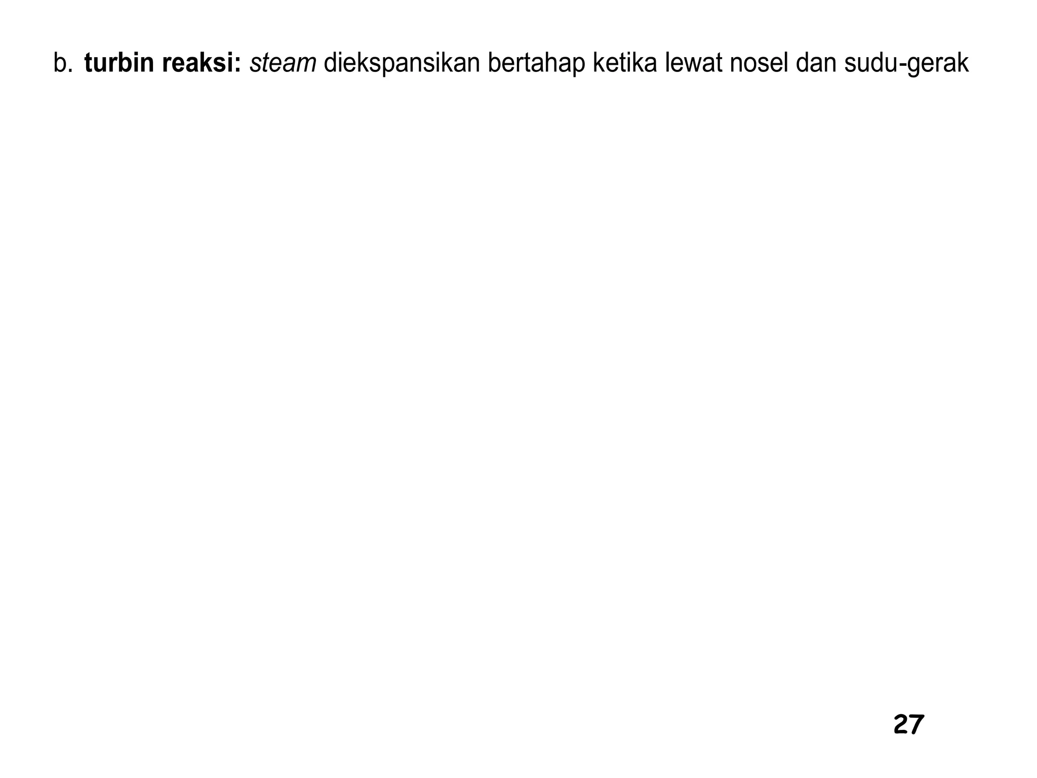 27
b. turbin reaksi: steam diekspansikan bertahap ketika lewat nosel dan sudu-gerak
 