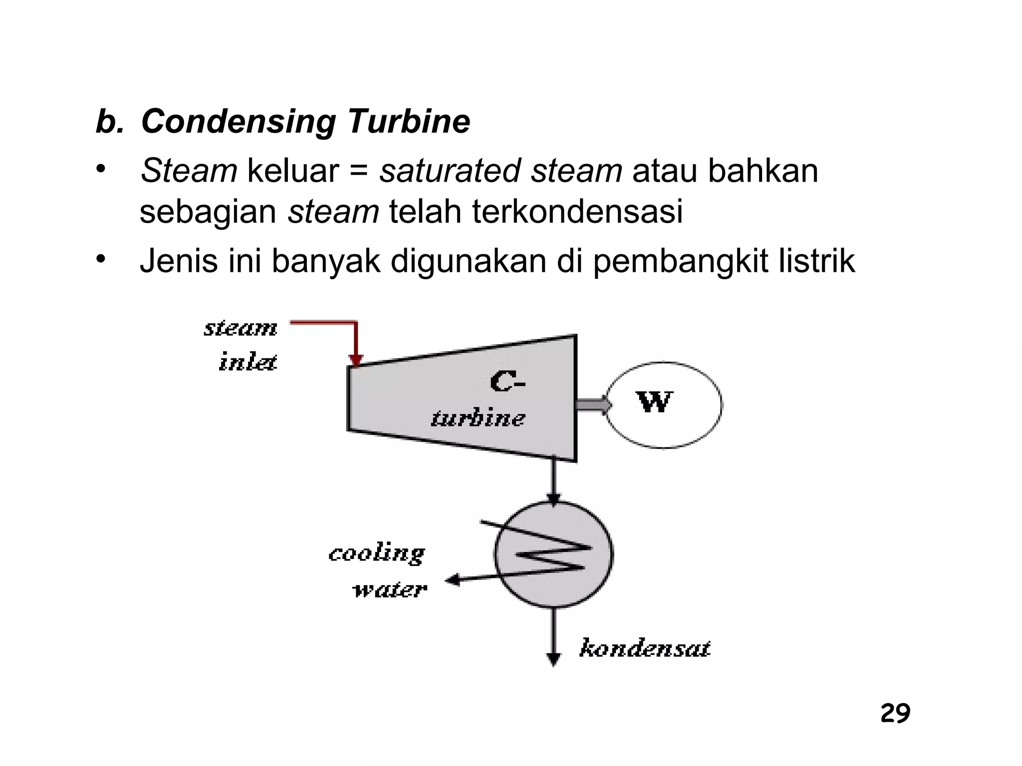 29
b. Condensing Turbine
• Steam keluar = saturated steam atau bahkan
sebagian steam telah terkondensasi
• Jenis ini banyak digunakan di pembangkit listrik
 