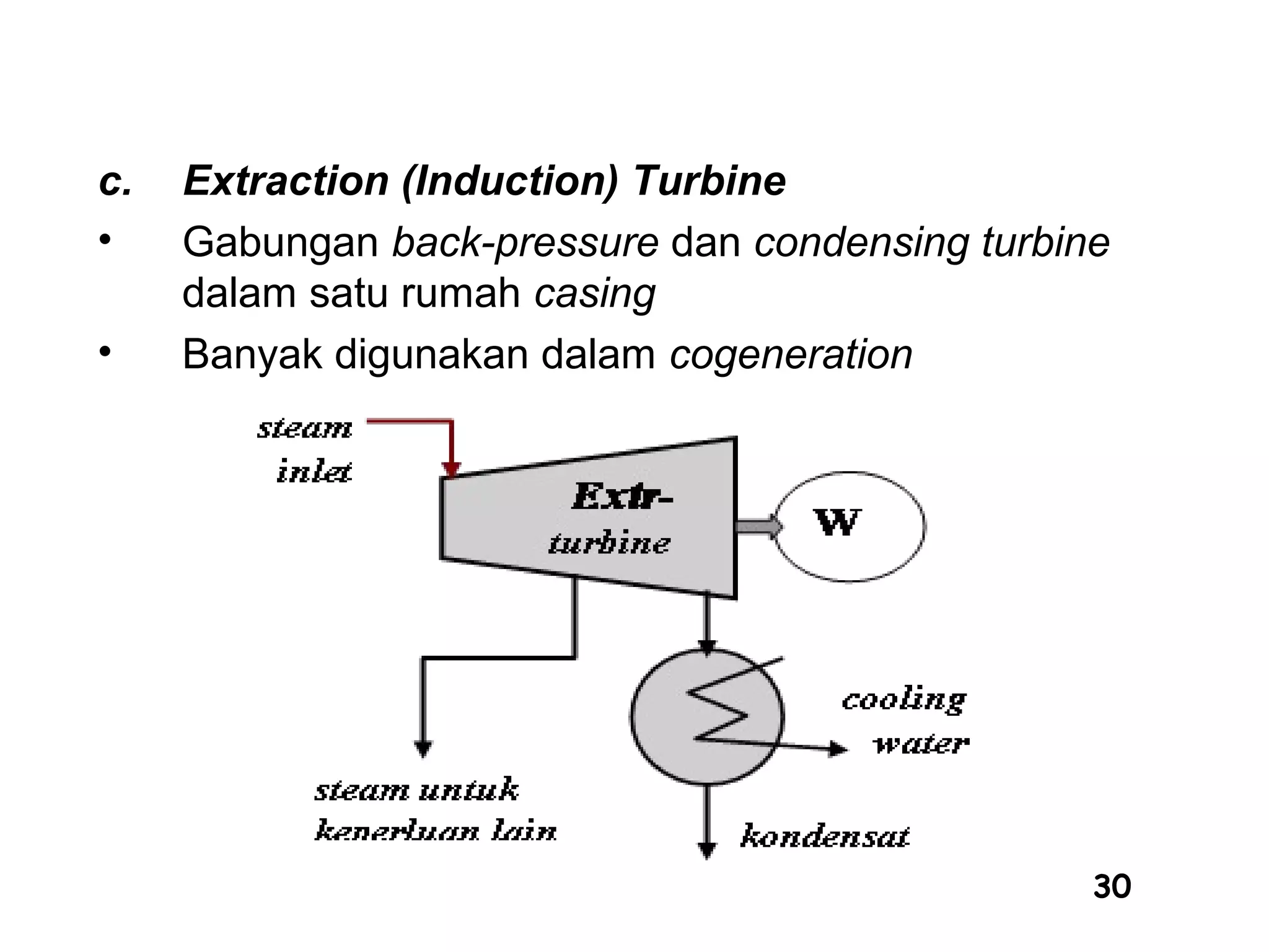30
c. Extraction (Induction) Turbine
• Gabungan back-pressure dan condensing turbine
dalam satu rumah casing
• Banyak digunakan dalam cogeneration
 