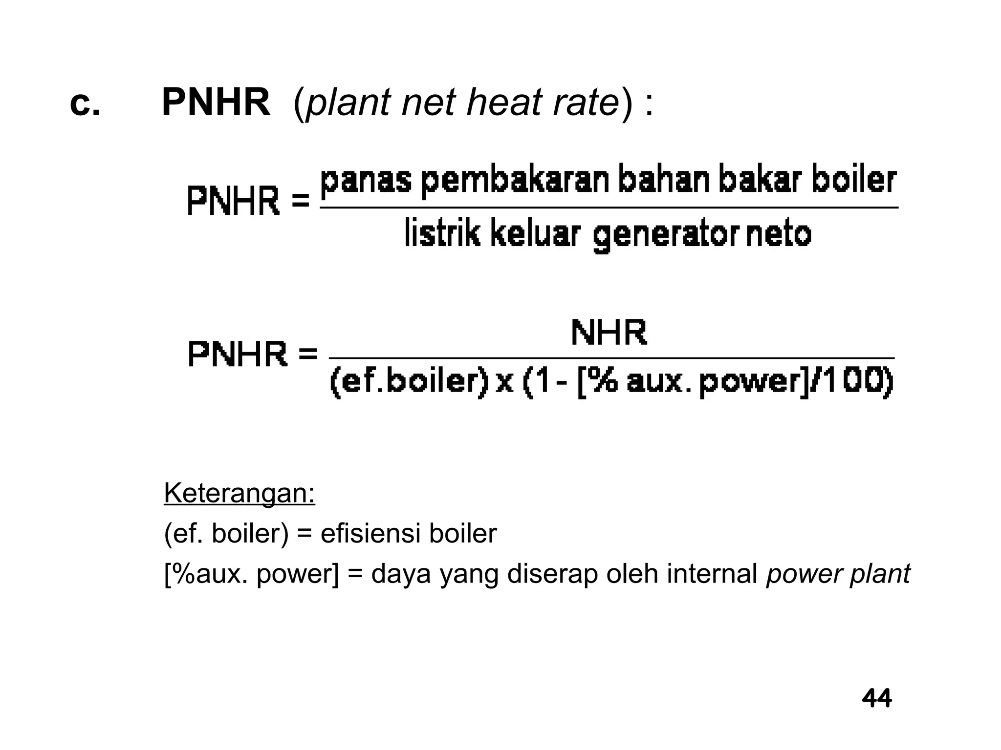 44
c. PNHR (plant net heat rate) :
Keterangan:
(ef. boiler) = efisiensi boiler
[%aux. power] = daya yang diserap oleh internal power plant
 