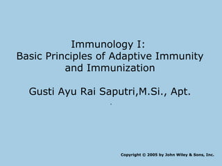 Immunology I:
Basic Principles of Adaptive Immunity
and Immunization
Gusti Ayu Rai Saputri,M.Si., Apt.
.
Copyright © 2005 by John Wiley & Sons, Inc.
 