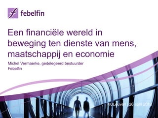 Een financiële wereld in
beweging ten dienste van mens,
maatschappij en economie
Michel Vermaerke, gedelegeerd bestuurder
Febelfin




                                           KULeuven | 26 april 2012
 