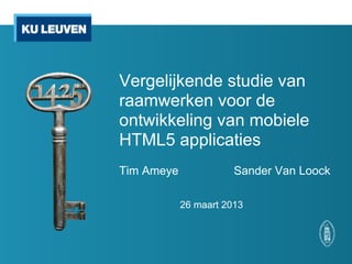 Vergelijkende studie van
raamwerken voor de
ontwikkeling van mobiele
HTML5 applicaties
Tim Ameye              Sander Van Loock

            26 maart 2013
 