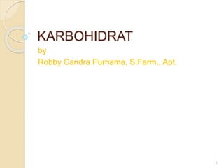 KARBOHIDRAT
by
Robby Candra Purnama, S.Farm., Apt.
1
 