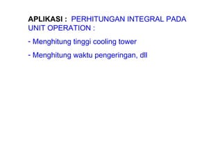 APLIKASI :   PERHITUNGAN INTEGRAL PADA UNIT OPERATION : Menghitung tinggi cooling tower Menghitung waktu pengeringan, dll 