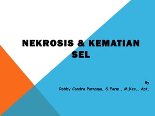 NEKROSIS & KEMATIAN
SEL
By
Robby Candra Purnama, S.Farm., M.Kes., Apt.
 
