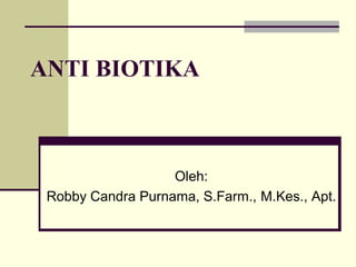ANTI BIOTIKA
Oleh:
Robby Candra Purnama, S.Farm., M.Kes., Apt.
 