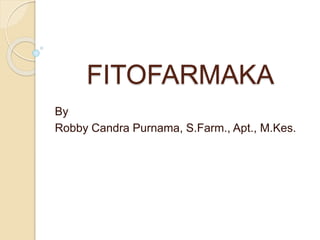 FITOFARMAKA
By
Robby Candra Purnama, S.Farm., Apt., M.Kes.
 