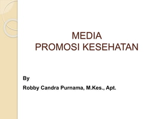 MEDIA
PROMOSI KESEHATAN
By
Robby Candra Purnama, M.Kes., Apt.
 