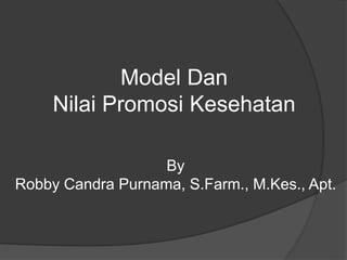 Model Dan
Nilai Promosi Kesehatan
By
Robby Candra Purnama, S.Farm., M.Kes., Apt.
 