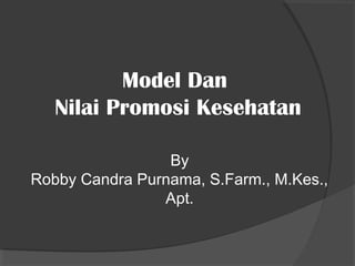 Model Dan
Nilai Promosi Kesehatan
By
Robby Candra Purnama, S.Farm., M.Kes.,
Apt.
 