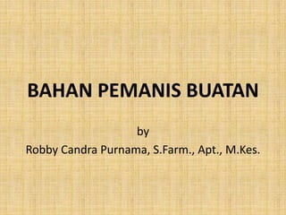 BAHAN PEMANIS BUATAN
by
Robby Candra Purnama, S.Farm., Apt., M.Kes.
 