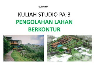 KULIAH STUDIO PA-3
PENGOLAHAN LAHAN
BERKONTUR
KULIAH 9
 
