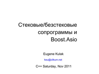 Стековые/безстековые
      сопрограммы и
           Boost.Asio

          Eugene Kulak
           keu@cilkum.net

      C++ Saturday, Nov 2011
 