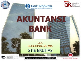 AKUNTANSI
BANK
oleh:
Dr. Iim Hilman, SE., MM.
STIE EKUITAS
Digunakan terbatas di lingkungan STIE EKUITAS
 