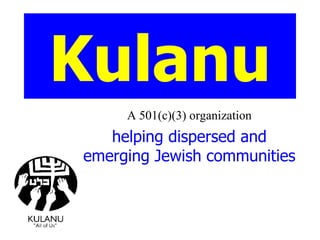 Kulanu A 501(c)(3) organization helping dispersed and emerging Jewish communities 