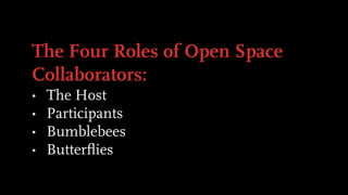 The Four Roles of Open Space
Collaborators:
• The Host
• Participants
• Bumblebees
• Butterﬂies
 