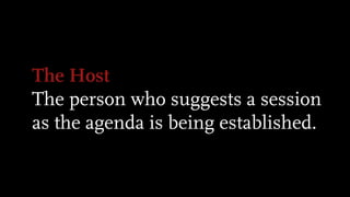 The Host
The person who suggests a session
as the agenda is being established.
 